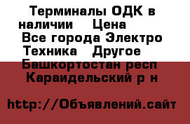 Терминалы ОДК в наличии. › Цена ­ 999 - Все города Электро-Техника » Другое   . Башкортостан респ.,Караидельский р-н